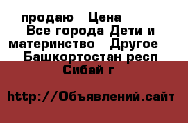 продаю › Цена ­ 250 - Все города Дети и материнство » Другое   . Башкортостан респ.,Сибай г.